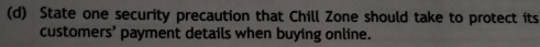 State one security precaution that Chill Zone should take to protect its 
customers’ payment details when buying online.