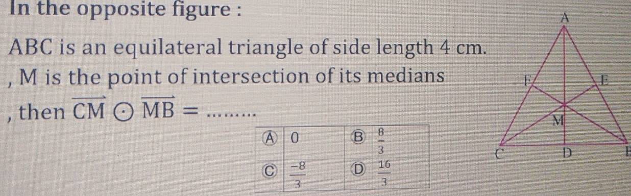 In the opposite figure :
ABC is an equilateral triangle of side length 4 cm.
, M is the point of intersection of its medians 
, then vector CModot vector MB= _