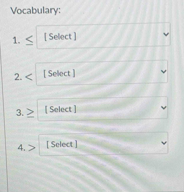 Vocabulary: 
1. [ Select ] 
2. [ Select ]
3.≥ [ Select ] 
4. [ Select ]