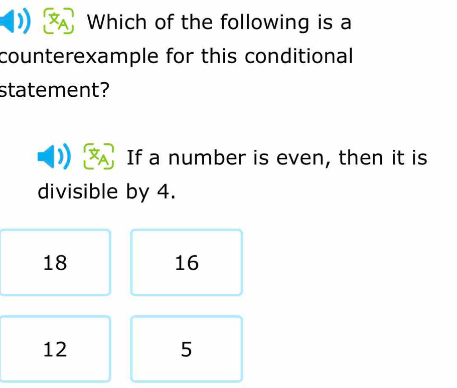 Which of the following is a
counterexample for this conditional
statement?
If a number is even, then it is
divisible by 4.
18
16
12
5