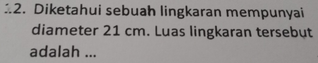 Diketahui sebuah lingkaran mempunyai 
diameter 21 cm. Luas lingkaran tersebut 
adalah ...