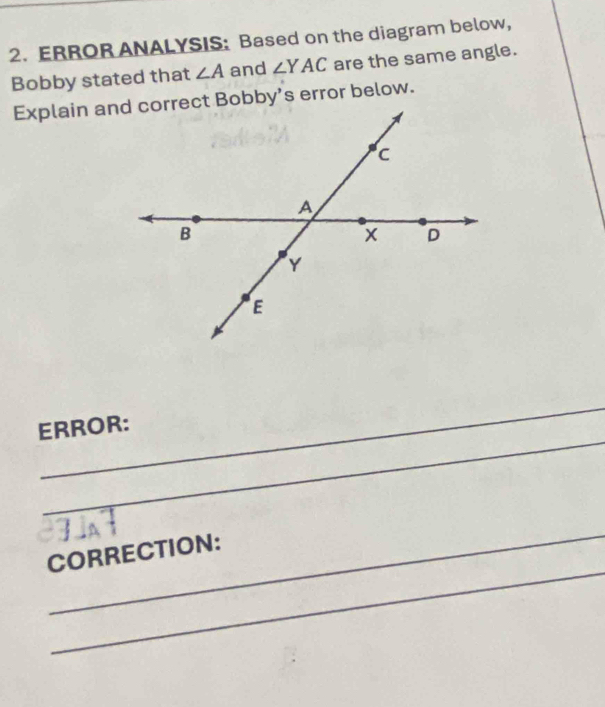 ERROR ANALYSIS: Based on the diagram below, 
Bobby stated that ∠ A and ∠ YAC are the same angle. 
_ 
_ 
ERROR: 
_ 
_ 
CORRECTION: