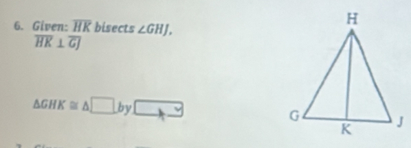 Given: overline HK bisects ∠ GHJ,
overline HK⊥ overline GJ
△ GHK≌ △ □ by□