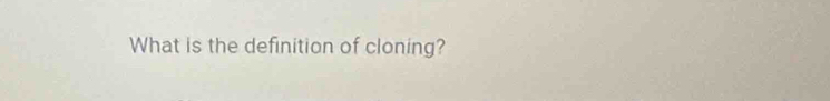 What is the definition of cloning?