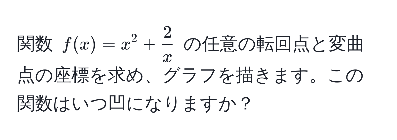 関数 $f(x) = x^(2 + frac2)x$ の任意の転回点と変曲点の座標を求め、グラフを描きます。この関数はいつ凹になりますか？