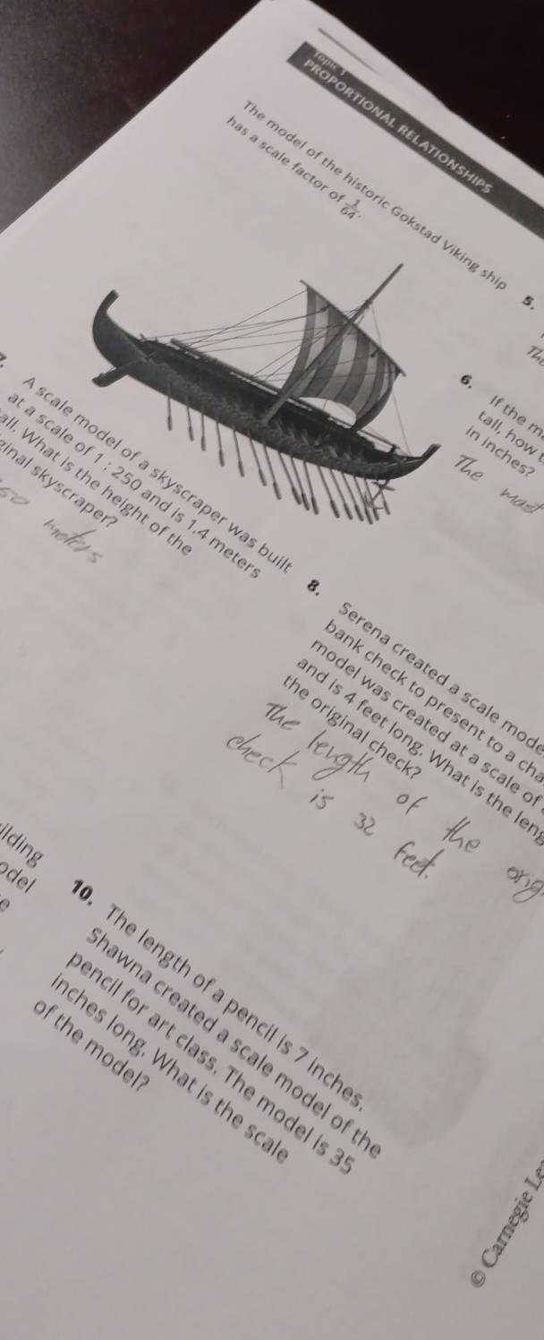 ROPORTIONAL RELATIONSHi 
as a scale factor  1/64 . 
model of the historic Gokstad Viking s 
₹5. 
Th 
6. If the n in inches? 
tall, how 
A scale model of a skyscraper was b Serena created a scale m 
at a scale o 1:250 nd is 1.4 meter nk check to present to a 
What is the height of t odel was created at a scale 
nal skyscraper d is 4 feet long. What is the I 
he original check 
Iding 
del 
The length of a pencil is 7 inch
of the moder 
wna created a scale model of . 
ncil for art class. The model is 
ches long. What is the sc.