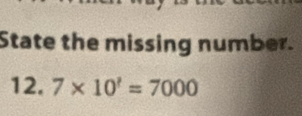 State the missing number. 
12. 7* 10^?=7000