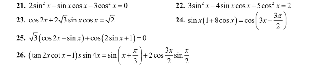 2sin^2x+sin xcos x-3cos^2x=0 22. 3sin^2x-4sin xcos x+5cos^2x=2
23. cos 2x+2sqrt(3)sin xcos x=sqrt(2) 24. sin x(1+8cos x)=cos (3x- 3π /2 )
25. sqrt(3)(cos 2x-sin x)+cos (2sin x+1)=0
26. (tan 2xcot x-1)ssin 4x=sin (x+ π /3 )+2cos  3x/2 sin  x/2 