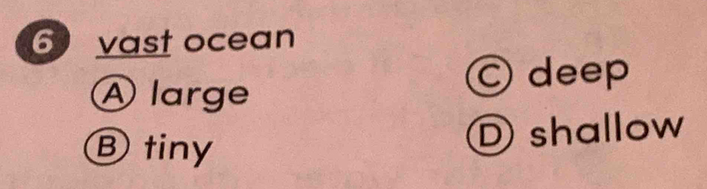 vast ocean
© deep
A large
Ⓑtiny
D shallow