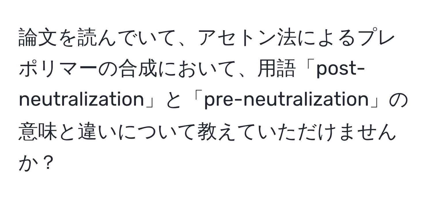 論文を読んでいて、アセトン法によるプレポリマーの合成において、用語「post-neutralization」と「pre-neutralization」の意味と違いについて教えていただけませんか？