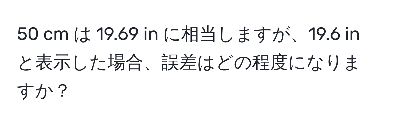 cm は 19.69 in に相当しますが、19.6 in と表示した場合、誤差はどの程度になりますか？