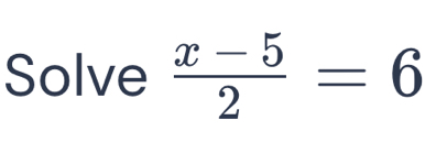 Solve  (x-5)/2 =6