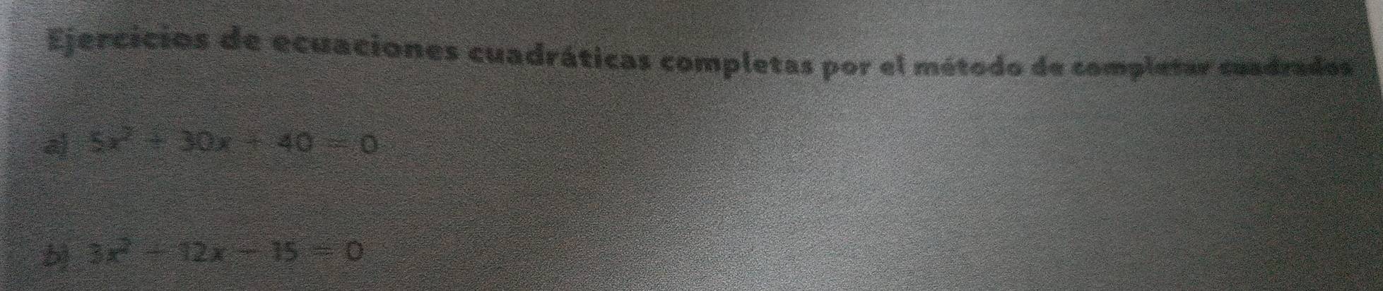 Ejercicios de ecuaciones cuadráticas completas por el método de completar cuadrados 
a 5x^2+30x+40=0
3x^2-12x-15=0