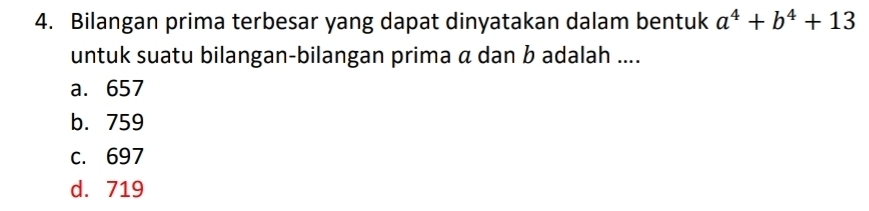 Bilangan prima terbesar yang dapat dinyatakan dalam bentuk a^4+b^4+13
untuk suatu bilangan-bilangan prima α dan b adalah ....
a. 657
b. 759
c. 697
d. 719