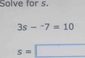 Solve for s.
3s-^-7=10
s=□