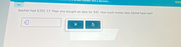 umber and a decimal 
Rachel had $201.13 Then she bought an item for $43. How much money does Rachel have now?
5
×