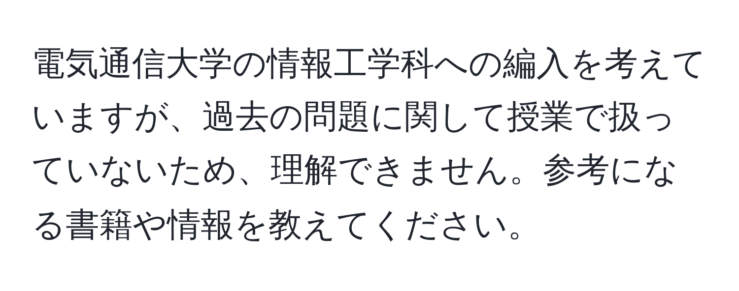 電気通信大学の情報工学科への編入を考えていますが、過去の問題に関して授業で扱っていないため、理解できません。参考になる書籍や情報を教えてください。