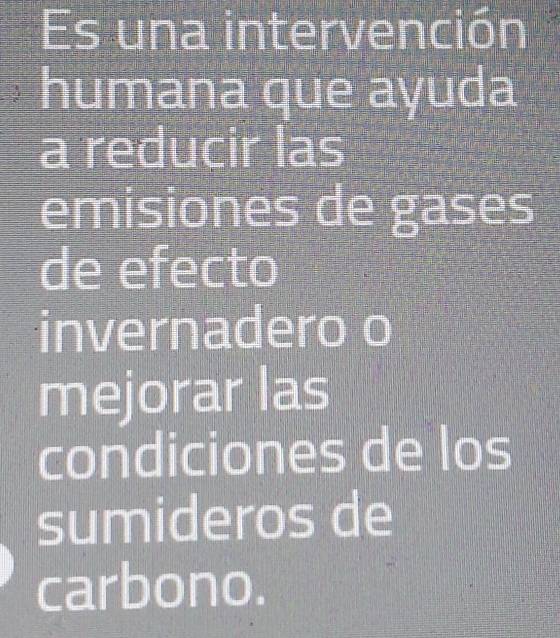 Es una intervención 
humana que aɣuda 
a reducir las 
emisiones de gases 
de efecto 
invernadero o 
mejorar las 
condiciones de los 
sumideros de 
carbono.