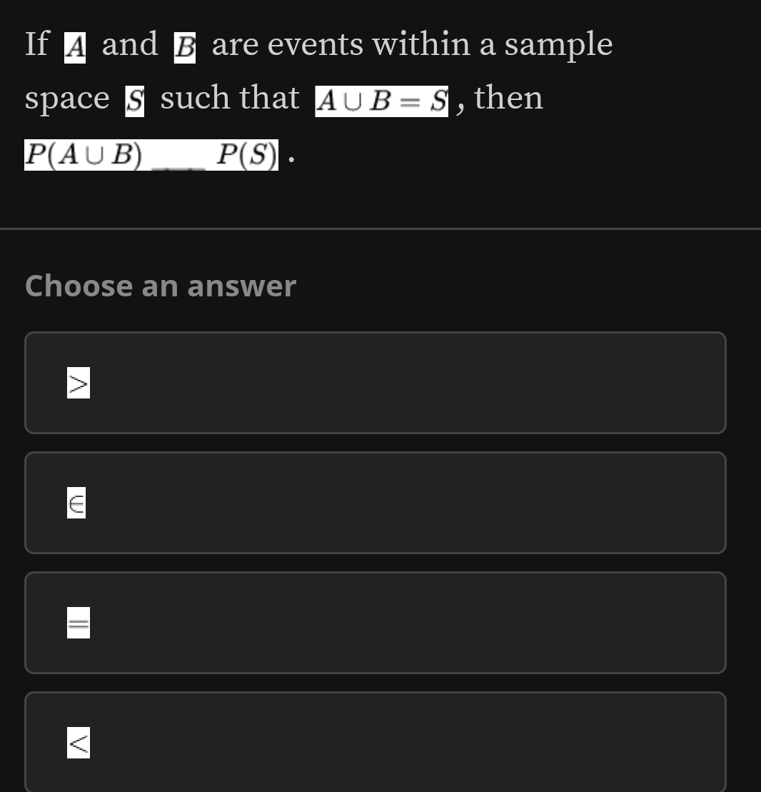 If ā and ⑮ are events within a sample
space § such that A∪ B=S , then
P(A∪ B) _ P(S). 
Choose an answer
=