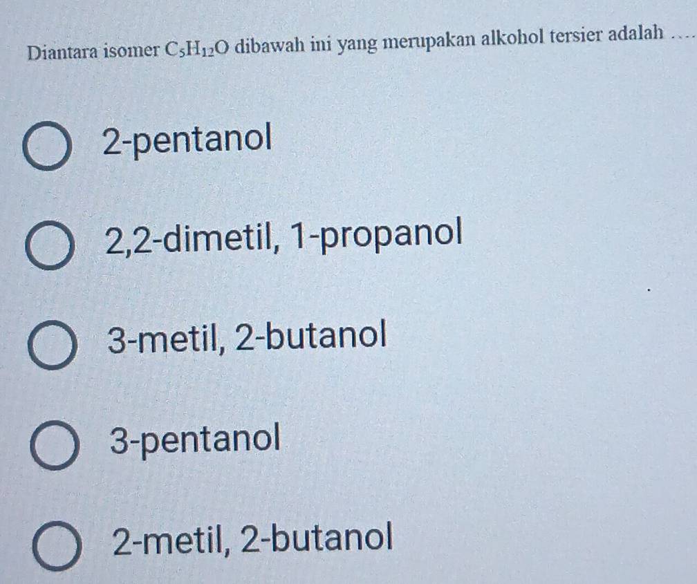 Diantara isomer C_5H_12O dibawah ini yang merupakan alkohol tersier adalah
2 -pentanol
2, 2 -dimetil, 1 -propanol
3 -metil, 2 -butanol
3-pentanol
2-metil, 2 -butanol