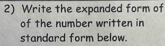 Write the expanded form of 
of the number written in 
standard form below.