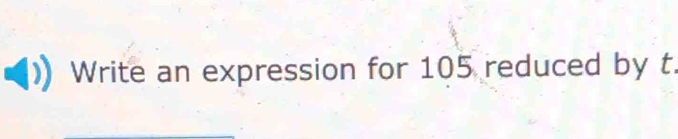 Write an expression for 105 reduced by t.