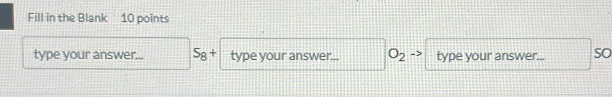 Fill in the Blank 10 points 
type your answer... 5_8+ type your answer... O_2 type your answer... sO