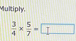 Multiply.
 3/4 *  5/7 =□