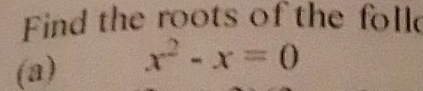 Find the roots of the foll 
(a) x^2-x=0