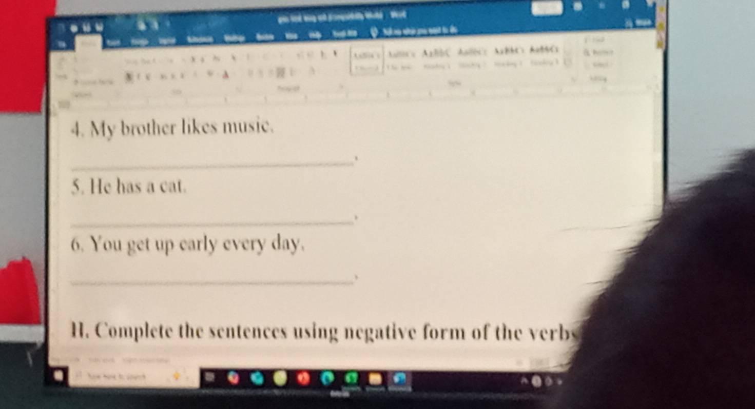 pin lnd wng at pongsdlly Wel . Wet 

4. My brother likes music. 
_、 
5. He has a cat. 
_ 
6. You get up early every day. 
_、 
H. Complete the sentences using negative form of the verbs