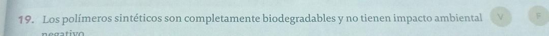 Los polímeros sintéticos son completamente biodegradables y no tienen impacto ambiental V F 
n e g a tiv o