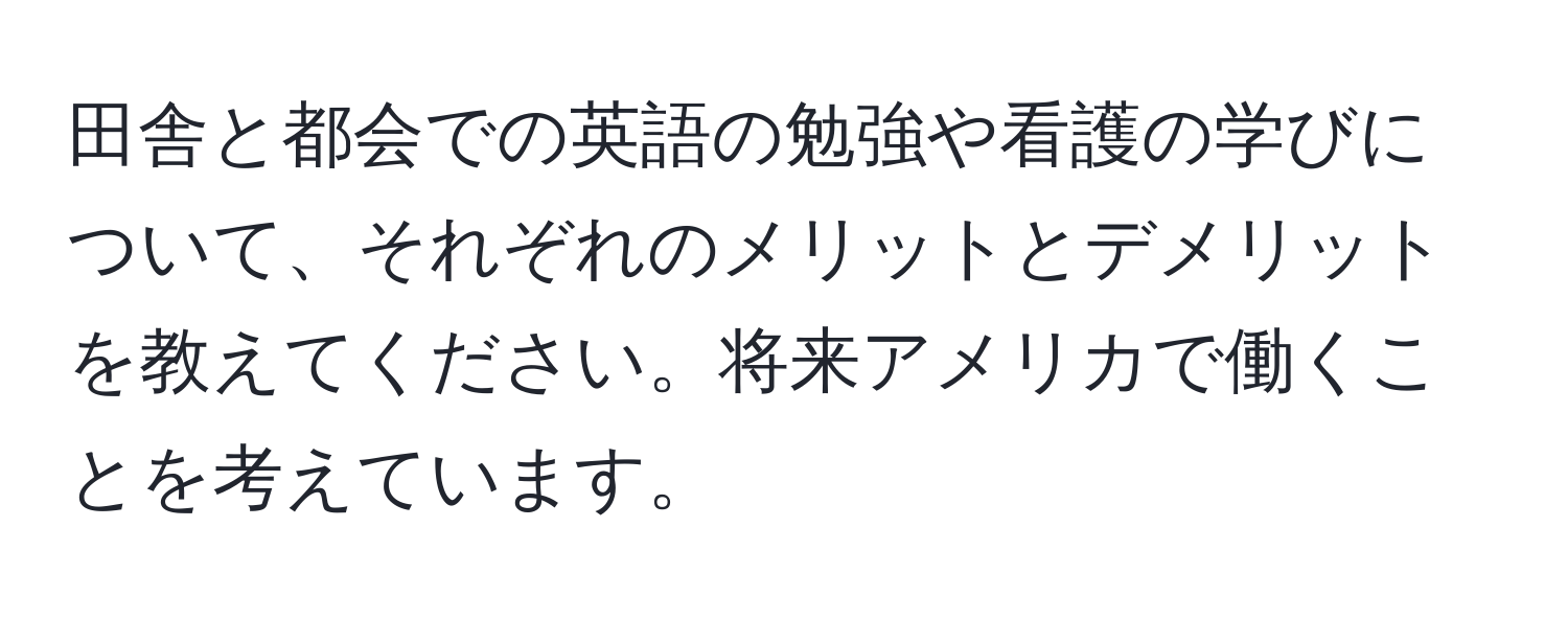 田舎と都会での英語の勉強や看護の学びについて、それぞれのメリットとデメリットを教えてください。将来アメリカで働くことを考えています。