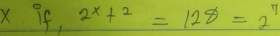 x if, 2^(x+2)=128=2^7