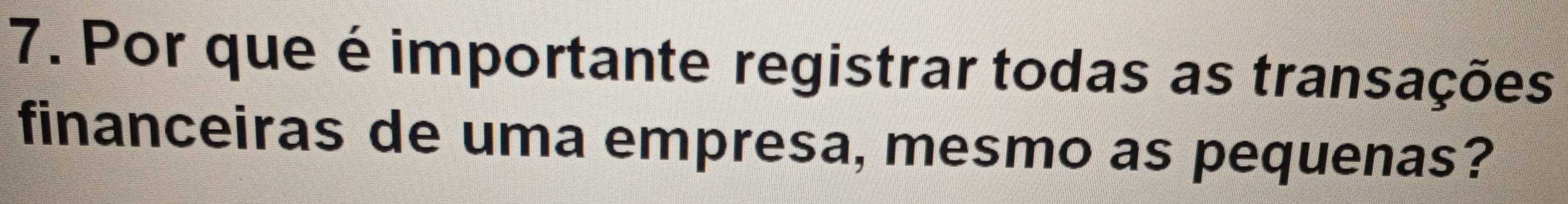 Por que é importante registrar todas as transações 
financeiras de uma empresa, mesmo as pequenas?