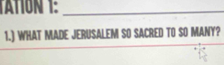 ATION 1:_ 
1.) WHAT MADE JERUSALEM SO SACRED TO SO MANY?