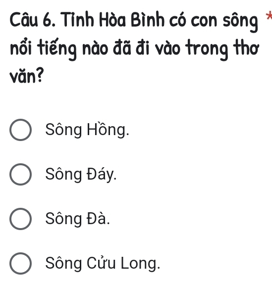 Tỉnh Hòa Bình có con sông*
nổi tiếng nào đã đi vào trong thơ
văn?
Sông Hồng.
Sông Đáy.
Sông Đà.
Sông Cửu Long.