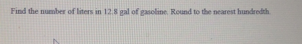 Find the number of liters in 12.8 gal of gasoline. Round to the nearest hundredth