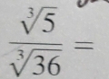  sqrt[3](5)/sqrt[3](36) =