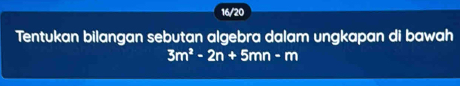 16/20 
Tentukan bilangan sebutan algebra dalam ungkapan di bawah
3m^2-2n+5mn-m