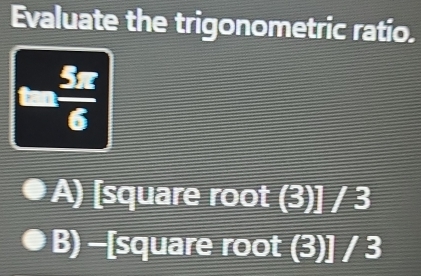 Evaluate the trigonometric ratio.
(-3,4)  5π /6 
frac _ ,_ )
A) [square root (3)] / 3
B) -[square root (3)] / 3