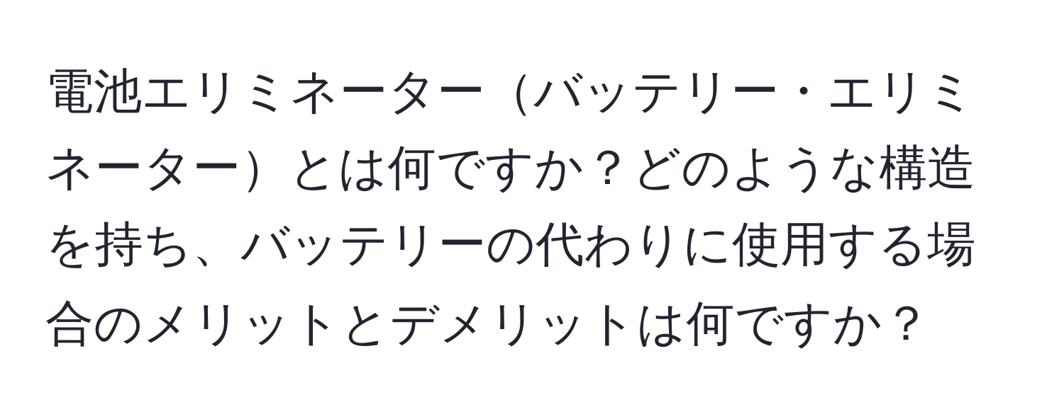 電池エリミネーターバッテリー・エリミネーターとは何ですか？どのような構造を持ち、バッテリーの代わりに使用する場合のメリットとデメリットは何ですか？