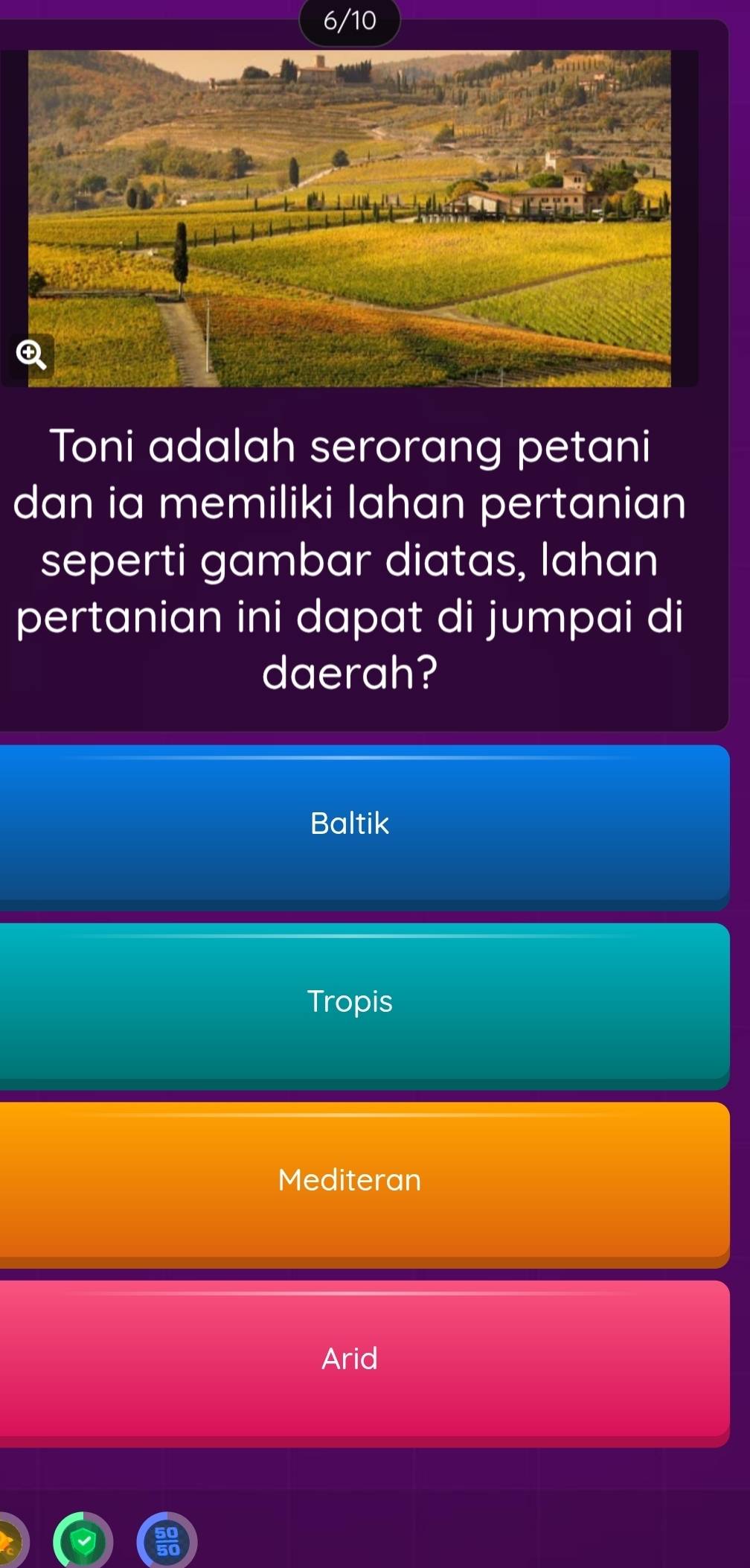 6/10
Toni adalah serorang petani
dan ia memiliki lahan pertanian
seperti gambar diatas, lahan
pertanian ini dapat di jumpai di
daerah?
Baltik
Tropis
Mediteran
Arid