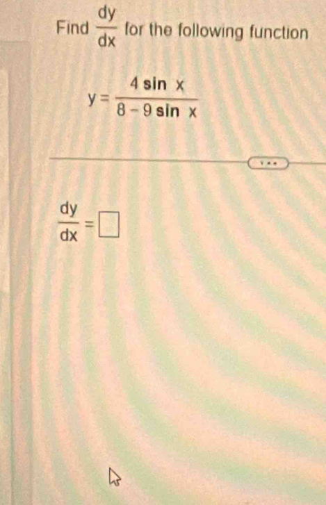 Find  dy/dx  for the following function
y= 4sin x/8-9sin x 
 dy/dx =□