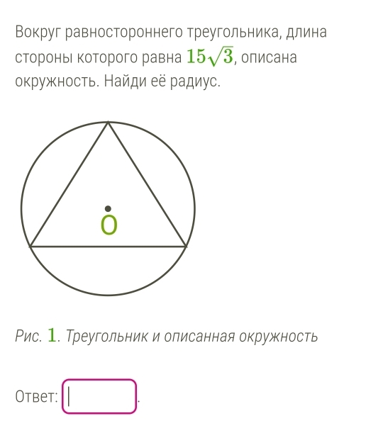 Вокруг равностороннего треугольника, длина
сторонь которого равна 15sqrt(3) , описана
окружность. Найди ее радиус.
Рис. 1. Треугольник и описанная окружность
Otbet: □ .