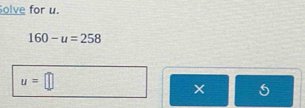 Solve for u.
160-u=258
u=□
X