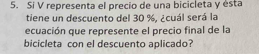 Si V representa el precio de una bicicleta y ésta 
tiene un descuento del 30 %, ¿cuál será la 
ecuación que represente el precio final de la 
bicicleta con el descuento aplicado?