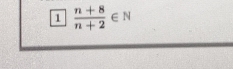 1  (n+8)/n+2 ∈ N