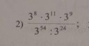  3^8· 3^(11)· 3^9/3^(54):3^(24) ;