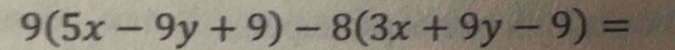 9(5x-9y+9)-8(3x+9y-9)=