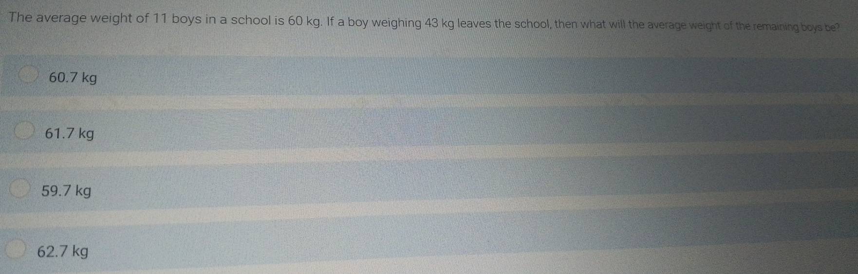 Solved: The average weight of 11 boys in a school is 60 kg. If a boy  weighing 43 kg leaves the sch [Math]
